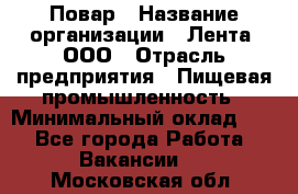 Повар › Название организации ­ Лента, ООО › Отрасль предприятия ­ Пищевая промышленность › Минимальный оклад ­ 1 - Все города Работа » Вакансии   . Московская обл.